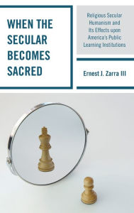 Title: When the Secular becomes Sacred: Religious Secular Humanism and its Effects upon America's Public Learning Institutions, Author: Ernest J. Zarra III