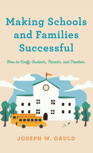 Title: Making Schools and Families Successful: How to Unify Students, Parents, and Teachers, Author: Joseph W. Gauld
