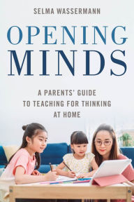 Title: Opening Minds: A Parents' Guide to Teaching for Thinking at Home, Author: Selma Wassermann
