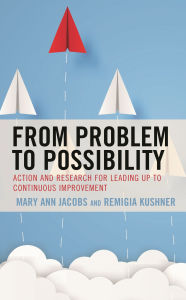 Title: From Problem to Possibility: Action and Research for Leading Up to Continuous Improvement, Author: Mary Ann Jacobs