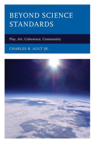 Title: Beyond Science Standards: Play, Art, Coherence, Community, Author: Charles R. Ault Jr.
