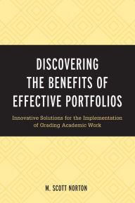 Title: Discovering the Benefits of Effective Portfolios: Innovative Solutions for the Implementation of Grading Academic Work, Author: M. Scott Norton