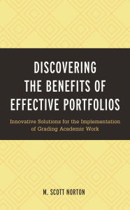Title: Discovering the Benefits of Effective Portfolios: Innovative Solutions for the Implementation of Grading Academic Work, Author: M. Scott Norton