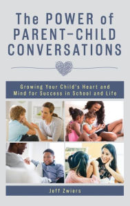 Title: The Power of Parent-Child Conversations: Growing Your Child's Heart and Mind for Success in School and Life, Author: Jeff Zwiers