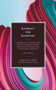 Title: Literacy for Learning: A Handbook of Content-Area and Disciplinary Literacy Practices for Middle and High School Teachers, Author: Gregory Berry