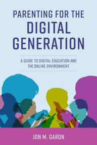 Title: Parenting for the Digital Generation: A Guide to Digital Education and the Online Environment, Author: Jon M. Garon