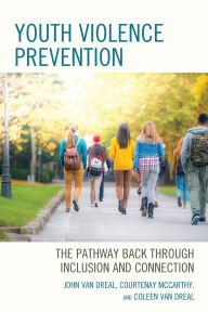 Title: Youth Violence Prevention: The Pathway Back through Inclusion and Connection, Author: John Van Dreal