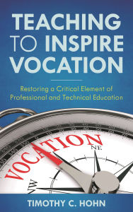 Title: Teaching to Inspire Vocation: Restoring a Critical Element of Professional and Technical Education, Author: Timothy C. Hohn