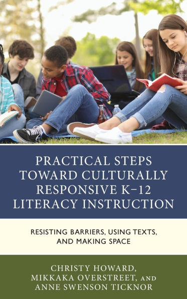 Practical Steps Toward Culturally Responsive K-12 Literacy Instruction: Resisting Barriers, Using Texts, and Making Space