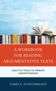 Title: A Workbook for Reading Argumentative Texts: Analytic Tools to Improve Understanding, Author: James E. Scheuermann