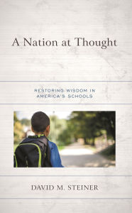 Title: A Nation at Thought: Restoring Wisdom in America's Schools, Author: David M. Steiner