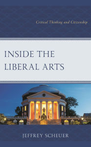 Title: Inside the Liberal Arts: Critical Thinking and Citizenship, Author: Jeffrey  Scheuer