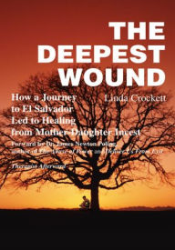 Title: The Deepest Wound: How a Journey to El Salvador Led to Healing from Mother-Daughter Incest, Author: Linda Crockett