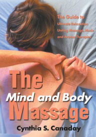 Title: The Mind and Body Massage: The Guide to Ultimate Relaxation Uniting Massage, Music and Aroma Therapies, Author: Cynthia Canaday