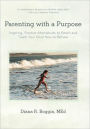 Parenting with a Purpose: Inspiring, Positive Alternatives to Reach and Teach Your Child How to Behave