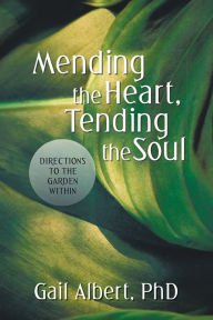 Title: Mending the Heart, Tending the Soul: Directions to the Garden Within, Author: Gail Albert