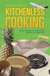 Title: Kitchenless Cooking: Unique Techniques for Cooking Large and Thrifty in a Small Space, Author: Susan M. Otsuki