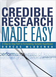 Title: Credible Research Made Easy: A Step by Step Path to Formulating Testable Hypotheses, Author: Dorcas Mladenka