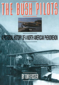 Title: The Bush Pilots: A Pictorial History of a North American Phenomena, Author: Tony Foster