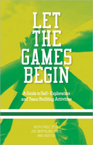 Title: Let The Games Begin: A Guide to Self-Exploration and Team Building Activities, Author: Ruth Frisz