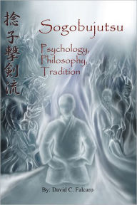 Title: Sogobujutsu: Psychology, Philosophy, Tradition, Author: David C. Falcaro