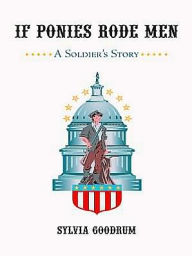 Title: If Ponies Rode Men: A Soldier's Story, Author: Sylvia Goodrum