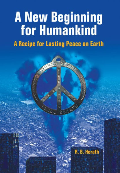 A New Beginning for Humankind: A Recipe for Lasting Peace on Earth