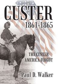 Title: Custer 1861-1865: The Custer America Forgot, Author: Paul D. Walker