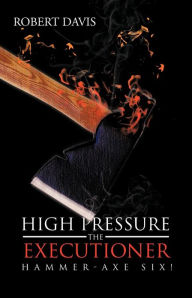 Title: High Pressure the Executioner: Hammer-Axe Six!, Author: Robert Davis