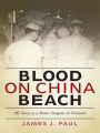 Blood on China Beach: My Story as a Brain Surgeon in Vietnam