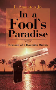 Title: In a Fool's Paradise: Memoirs of a Hawaiian Outlaw, Author: L. Staunton Jr.