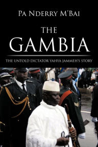 Title: The Gambia: The Untold Dictator Yahya Jammeh's Story, Author: Pa Nderry M'Bai