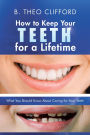 How to Keep Your Teeth for a Lifetime: What You Should Know About Caring for Your Teeth