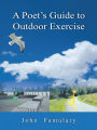 A Poet's Guide to Outdoor Exercise: Reflections on 30 Years of Outdoor Exercise, Nature Appreciation and an Unconventional Life