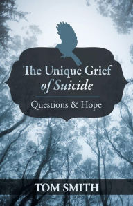 Title: The Unique Grief of Suicide: Questions and Hope, Author: Tom Smith