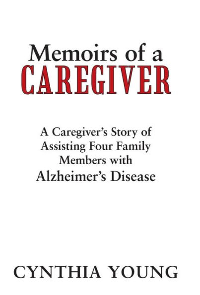 Memoirs of a Caregiver: A Caregiver's Story of Assisting Four Family Members with Alzheimer's Disease