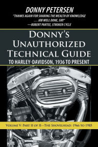 Title: Donny's Unauthorized Technical Guide to Harley-Davidson, 1936 to Present: Volume V: Part II of II-The Shovelhead: 1966 to 1985, Author: Donny Petersen