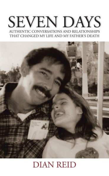 Seven Days: Authentic Conversations and Relationships that Changed My Life and My Father's Death