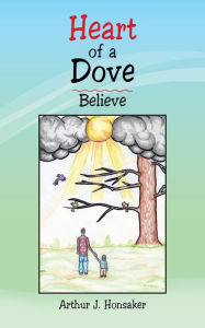 Title: Heart of a Dove: Believe, Author: Arthur J. Honsaker