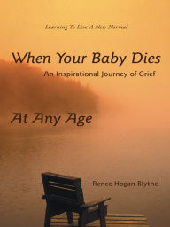 Title: When Your Baby Dies: An Inspirational Journey of Grief, Author: Renee Hogan Blythe