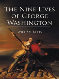 Title: The Nine Lives of George Washington, Author: William W. Betts