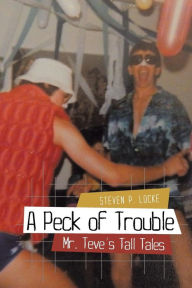 Title: A Peck of Trouble: Mr. Teve's Tall Tales, Author: Steven P. Locke