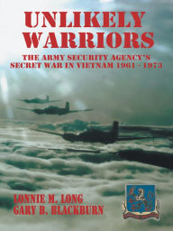 Title: Unlikely Warriors: The Army Security Agency's Secret War in Vietnam 1961-1973, Author: Gary B. Blackburn