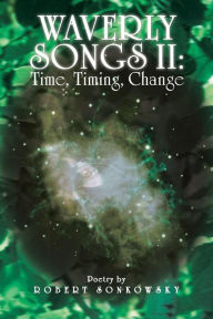 Title: Waverly Songs II: Time, Timing, Change: Poetry by Robert Sonkowsky, Author: Robert Sonkowsky