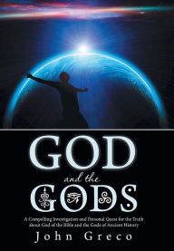 Title: God and the Gods: A Compelling Investigation and Personal Quest for the Truth about God of the Bible and the Gods of Ancient History, Author: John Greco MDIV