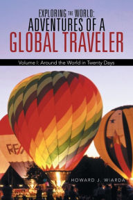 Title: Exploring the World: Adventures of a Global Traveler: Volume I: Around the World in Twenty Days, Author: Howard J. Wiarda