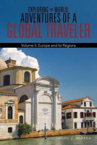 Title: Exploring the World: Adventures of a Global Traveler: Volume II: Europe and Its Regions, Author: Howard J. Wiarda