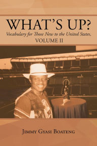 Title: What's Up?: Vocabulary for Those New to the United States, Volume II, Author: Jimmy Gyasi Boateng