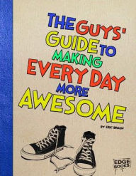 Title: The Guys' Guide to Making Every Day More Awesome, Author: Eric Braun