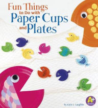 Title: Fun Things to Do with Paper Cups and Plates, Author: Kara L. Laughlin
